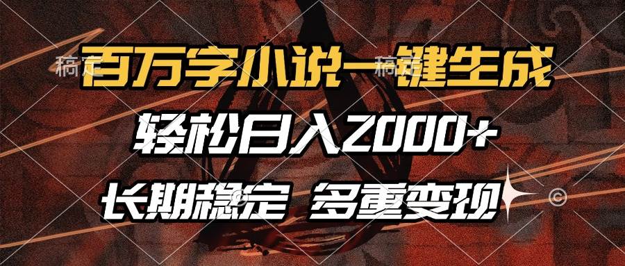 （13737期）百万字小说一键生成，轻松日入2000+，长期稳定可做，多种变现方式-墨韵博客