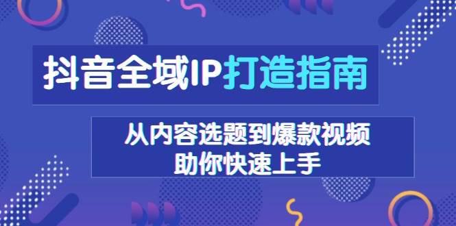 抖音全域IP打造指南，从内容选题到爆款视频，助你快速上手-墨韵博客