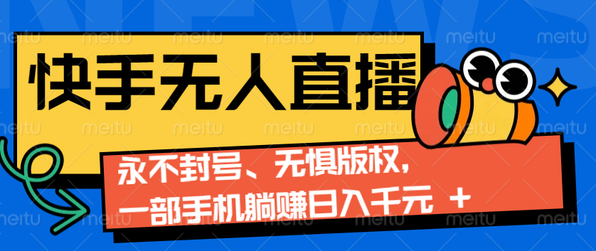 2024快手无人直播9.0神技来袭：永不封号、无惧版权，一部手机躺赚日入千元+-墨韵博客