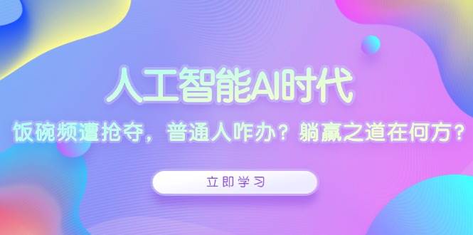 （13756期）人工智能AI时代，饭碗频遭抢夺，普通人咋办？躺赢之道在何方？-墨韵博客