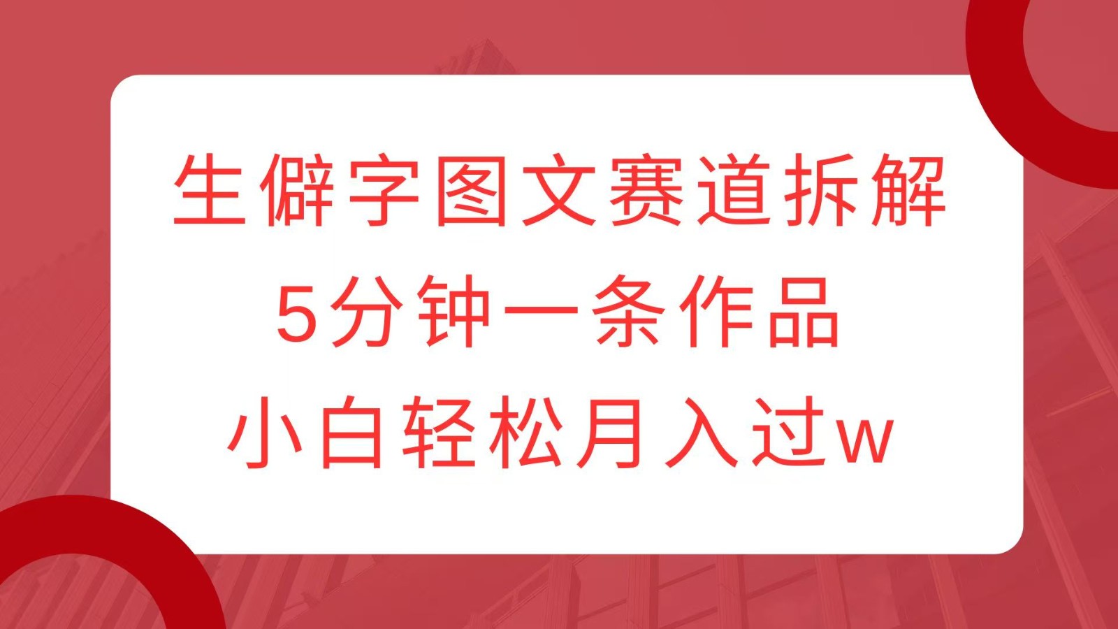 生僻字图文赛道拆解，5分钟一条作品，小白轻松月入过w-墨韵博客