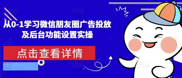 从0-1学习微信朋友圈广告投放及后台功能设置实操-墨韵博客