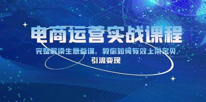 （13763期）电商运营实战课程：完整解读生意参谋，教你如何有效上架宝贝，引流变现-墨韵博客