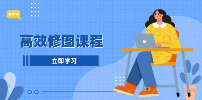 高效修图课程：教你后期处理图片，1分钟快修3分钟精修，提升修图效率-墨韵博客