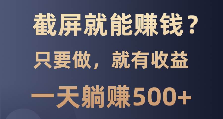 （13767期）截屏就能赚钱？0门槛，只要做，100%有收益的一个项目，一天躺赚500+-墨韵博客