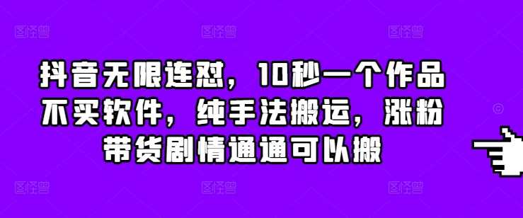 抖音无限连怼，10秒一个作品不买软件，纯手法搬运，涨粉带货剧情通通可以搬-墨韵博客