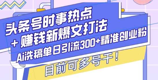 头条号时事热点+赚钱新爆文打法，Ai洗稿单日引流300+精准创业粉，目前可多号干【揭秘】-墨韵博客
