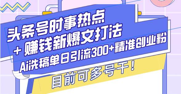 （13782期）头条号时事热点＋赚钱新爆文打法，Ai洗稿单日引流300+精准创业粉，目前…-墨韵博客