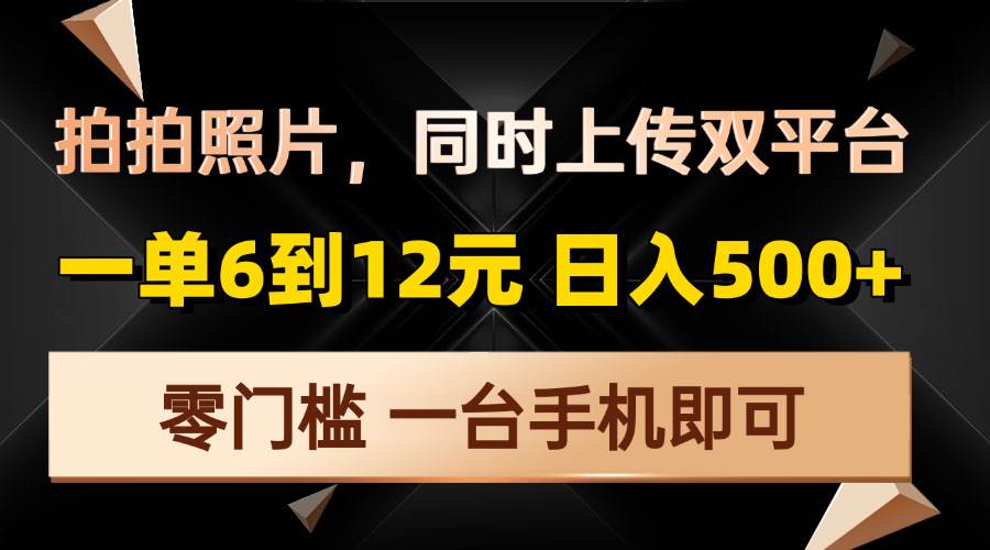 （13783期）拍拍照片，同时上传双平台，一单6到12元，轻轻松松日入500+，零门槛，…-墨韵博客