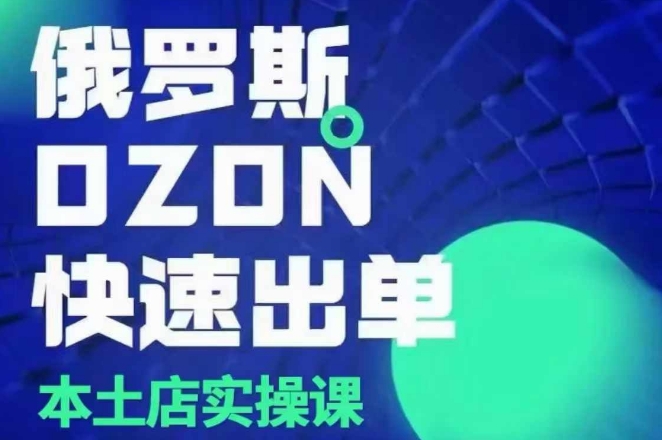 俄罗斯OZON本土店实操课，​OZON本土店运营选品变现-墨韵博客