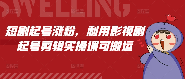 短剧起号涨粉，利用影视剧起号剪辑实操课可搬运-墨韵博客