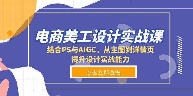 （13791期）电商美工设计实战课，结合PS与AIGC，从主图到详情页，提升设计实战能力-墨韵博客