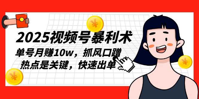（13793期）2025视频号暴利术，单号月赚10w，抓风口蹭热点是关键，快速出单-墨韵博客
