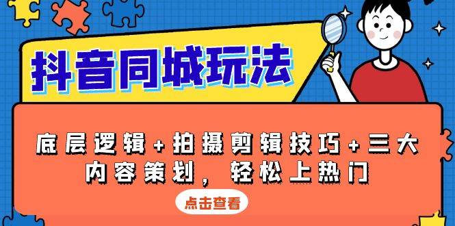 抖音同城玩法，底层逻辑+拍摄剪辑技巧+三大内容策划，轻松上热门-墨韵博客