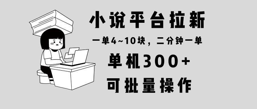 （13800期）小说平台拉新，单机300+，两分钟一单4~10块，操作简单可批量。-墨韵博客