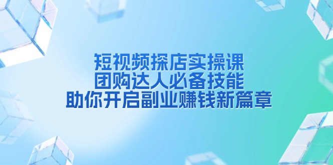 （13810期）短视频探店实操课，团购达人必备技能，助你开启副业赚钱新篇章-墨韵博客
