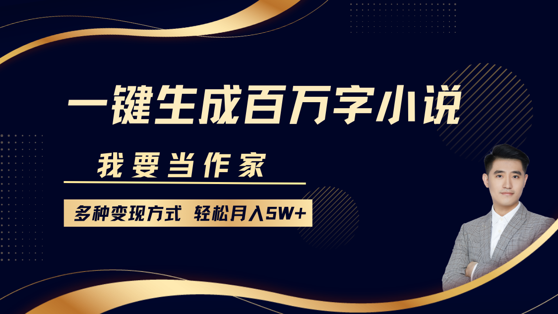 我要当作家，一键生成百万字小说，多种变现方式，轻松月入5W+-墨韵博客