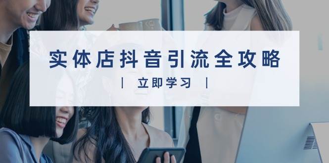 （13818期）实体店抖音引流全攻略，从视频制作到直播变现，打造火爆生意-墨韵博客