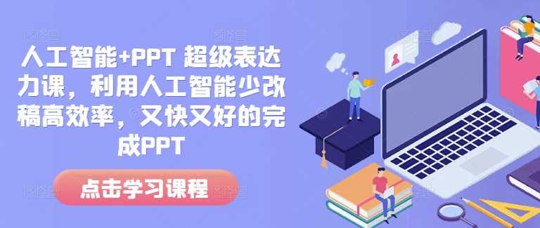 人工智能+PPT 超级表达力课，利用人工智能少改稿高效率，又快又好的完成PPT-墨韵博客