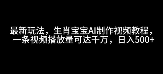 最新玩法，生肖宝宝AI制作视频教程，一条视频播放量可达千万，日入5张【揭秘】-墨韵博客