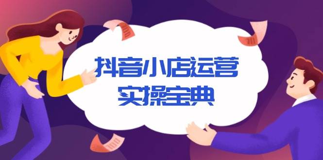 （13831期）抖音小店运营实操宝典，从入驻到推广，详解店铺搭建及千川广告投放技巧-墨韵博客
