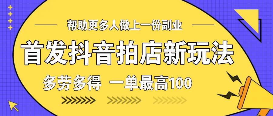 首发抖音拍店新玩法，多劳多得 一单最高100-墨韵博客