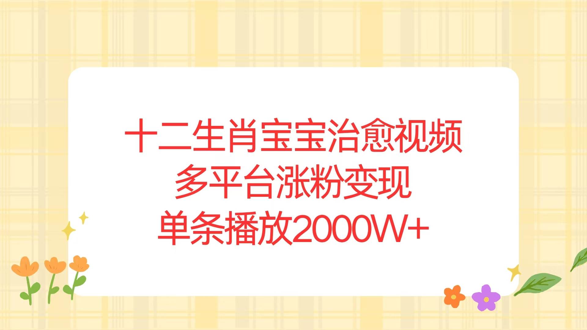 （13837期）十二生肖宝宝治愈视频，多平台涨粉变现，单条播放2000W+-墨韵博客