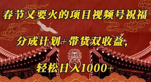 春节又要火的项目视频号祝福，分成计划+带货双收益，轻松日入几张【揭秘】-墨韵博客