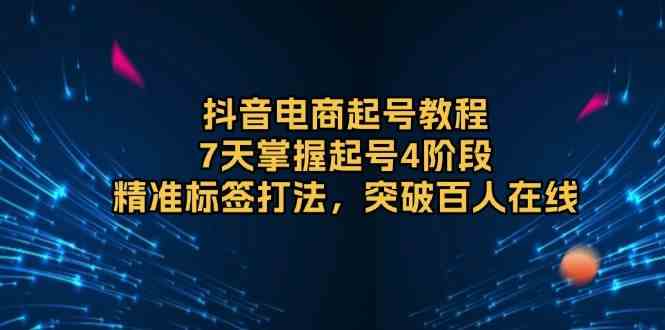 抖音电商起号教程，7天掌握起号4阶段，精准标签打法，突破百人在线-墨韵博客