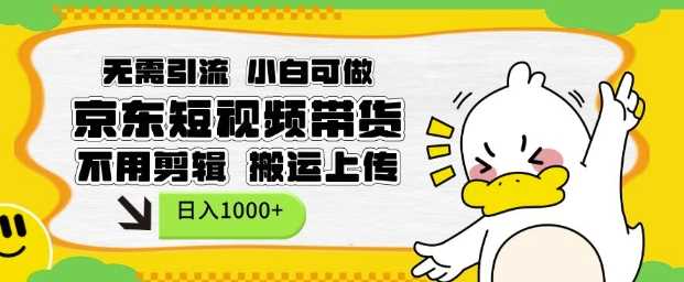 无需引流，小白可做，京东短现频带货，不用剪辑，搬运上传，日入1k【揭秘】-墨韵博客