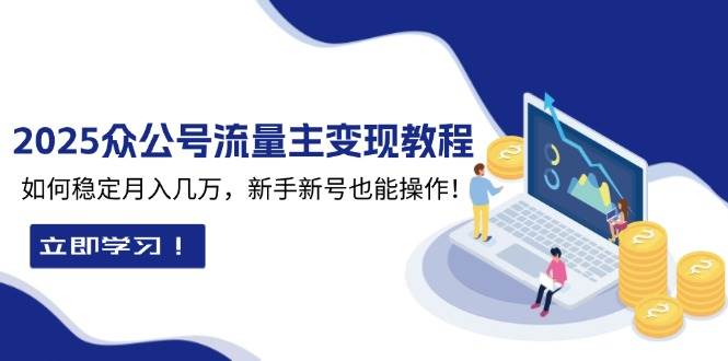 （13853期）2025众公号流量主变现教程：如何稳定月入几万，新手新号也能操作-墨韵博客