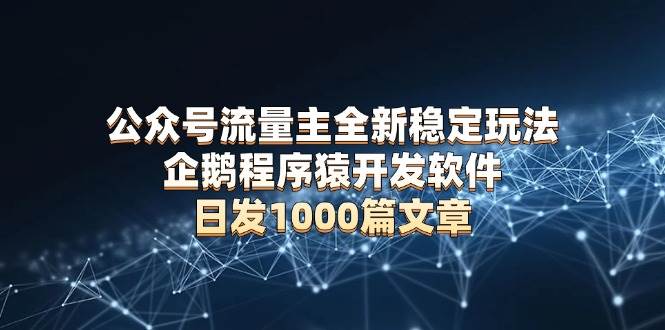 （13868期）公众号流量主全新稳定玩法 企鹅程序猿开发软件 日发1000篇文章 无需AI改写-墨韵博客