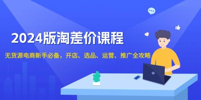 （13871期）2024版淘差价课程，无货源电商新手必备，开店、选品、运营、推广全攻略-墨韵博客