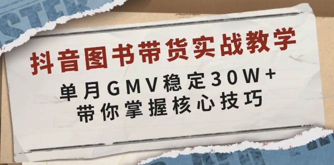 （13890期）抖音图书带货实战教学，单月GMV稳定30W+，带你掌握核心技巧-墨韵博客
