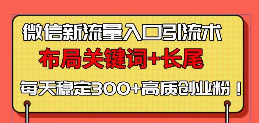 （13897期）微信新流量入口引流术，布局关键词+长尾，每天稳定300+高质创业粉！-墨韵博客