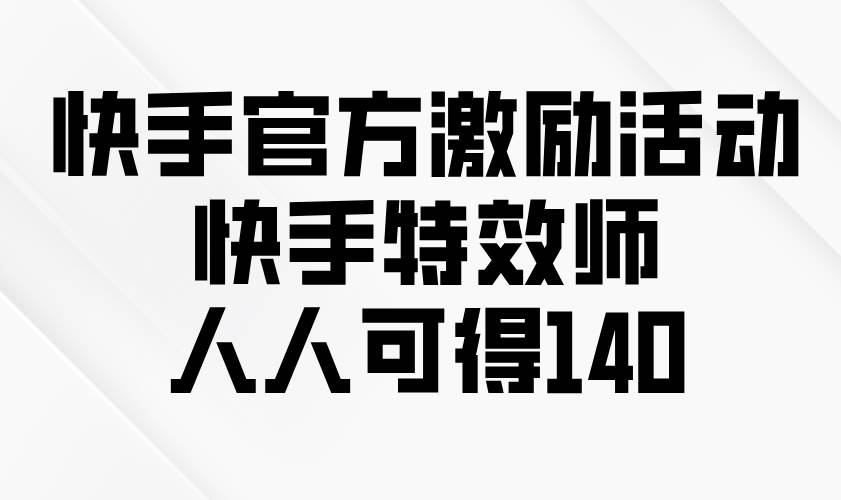 （13903期）快手官方激励活动-快手特效师，人人可得140-墨韵博客