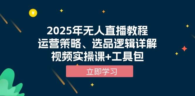 （13909期）2025年无人直播教程，运营策略、选品逻辑详解，视频实操课+工具包-墨韵博客
