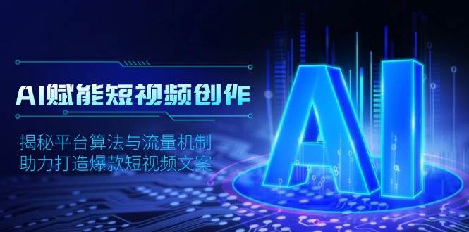 （13911期）AI赋能短视频创作，揭秘平台算法与流量机制，助力打造爆款短视频文案-墨韵博客