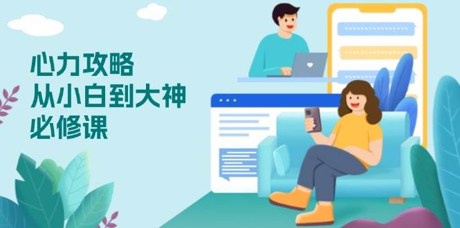（13913期）心力 攻略，从小白到大神必修课，技能与心力独立，助你自信从容面对挑战-墨韵博客
