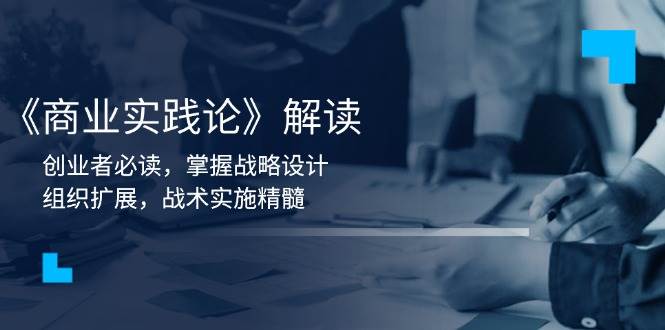（13921期）《商业实践论》解读：创业者必读，掌握战略设计，组织扩展，战术实施精髓-墨韵博客