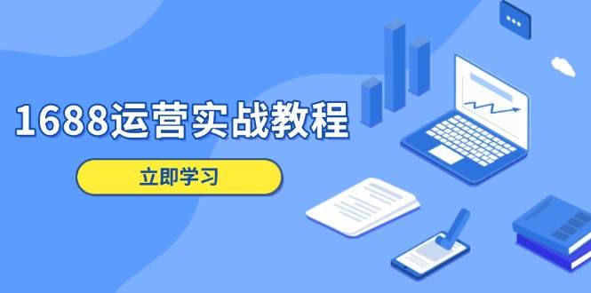 （13925期）1688运营实战教程：店铺定位/商品管理/爆款打造/数字营销/客户服务等-墨韵博客