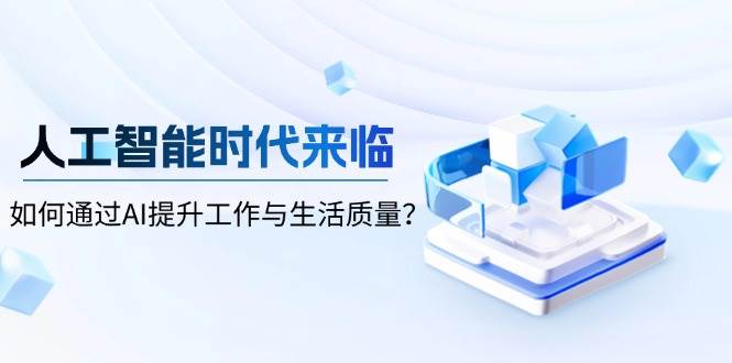 （13930期）人工智能时代来临，如何通过AI提升工作与生活质量？-墨韵博客