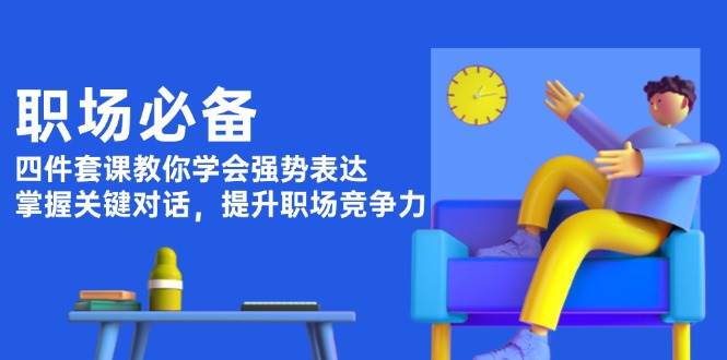 职场必备，四件套课教你学会强势表达，掌握关键对话，提升职场竞争力-墨韵博客