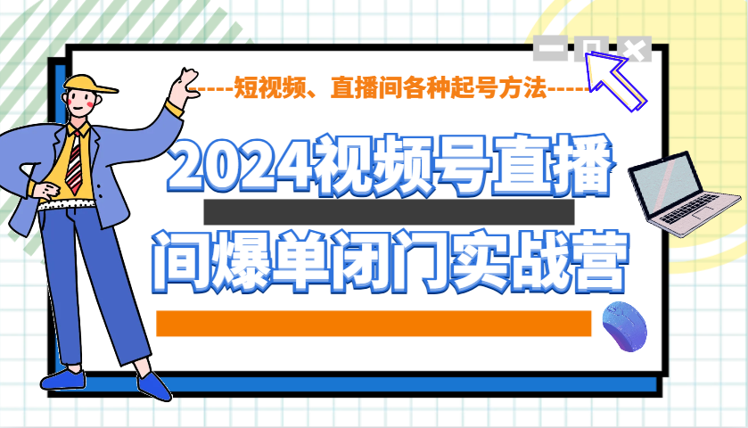 2024视频号直播间爆单闭门实战营，教你如何做视频号，短视频、直播间各种起号方法-墨韵博客
