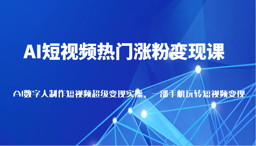 AI短视频热门涨粉变现课，AI数字人制作短视频超级变现实操，一部手机玩转短视频变现-墨韵博客