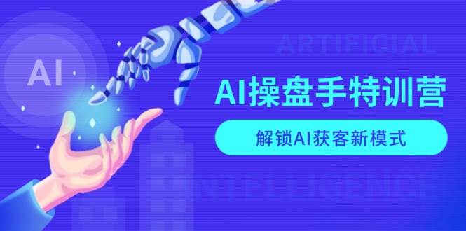 AI操盘手特训营，解锁AI获客新模式，全面掌握AI商业应用与提示词技巧-墨韵博客