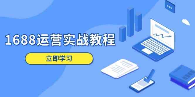 1688运营实战教程：店铺定位/商品管理/爆款打造/数字营销/客户服务等-墨韵博客