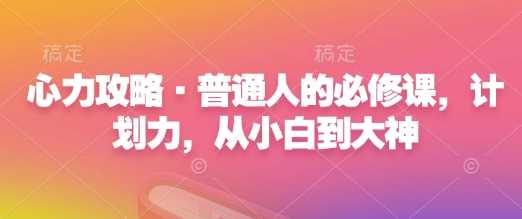 心力攻略·普通人的必修课，计划力，从小白到大神-墨韵博客