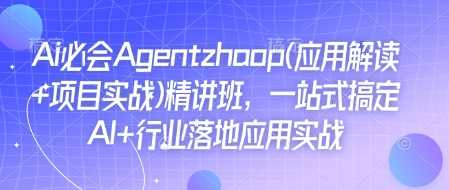 Ai必会Agent(应用解读+项目实战)精讲班，一站式搞定AI+行业落地应用实战-墨韵博客