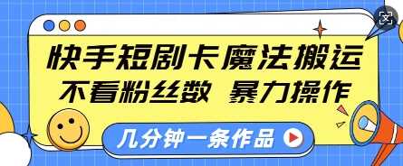 快手短剧卡魔法搬运，不看粉丝数，暴力操作，几分钟一条作品，小白也能快速上手-墨韵博客